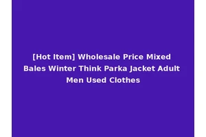 [Hot Item] Wholesale Price Mixed Bales Winter Think Parka Jacket Adult Men Used Clothes