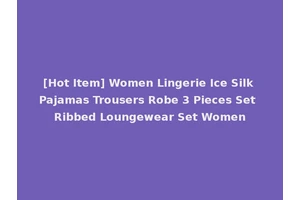 [Hot Item] Women Lingerie Ice Silk Pajamas Trousers Robe 3 Pieces Set Ribbed Loungewear Set Women