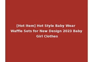 [Hot Item] Hot Style Baby Wear Waffle Sets for New Design 2023 Baby Girl Clothes