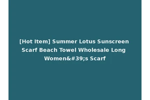 [Hot Item] Summer Lotus Sunscreen Scarf Beach Towel Wholesale Long Women's Scarf