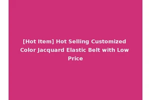 [Hot Item] Hot Selling Customized Color Jacquard Elastic Belt with Low Price