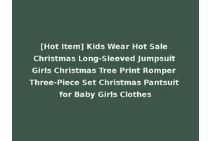 [Hot Item] Kids Wear Hot Sale Christmas Long-Sleeved Jumpsuit Girls Christmas Tree Print Romper Three-Piece Set Christmas Pantsuit for Baby Girls Clothes