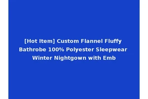 [Hot Item] Custom Flannel Fluffy Bathrobe 100% Polyester Sleepwear Winter Nightgown with Emb
