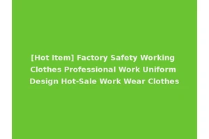 [Hot Item] Factory Safety Working Clothes Professional Work Uniform Design Hot-Sale Work Wear Clothes