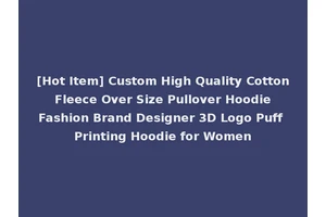 [Hot Item] Custom High Quality Cotton Fleece Over Size Pullover Hoodie Fashion Brand Designer 3D Logo Puff Printing Hoodie for Women
