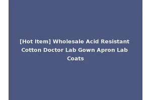 [Hot Item] Wholesale Acid Resistant Cotton Doctor Lab Gown Apron Lab Coats