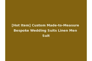 [Hot Item] Custom Made-to-Measure Bespoke Wedding Suits Linen Men Suit