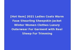 [Hot Item] 2021 Ladies Coats Warm Faux Shearling Sheepskin Jacket Winter Women Clothes Luxury Outerwear Fur Garment with Real Sheep Fur Trimming