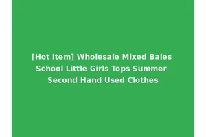 [Hot Item] Wholesale Mixed Bales School Little Girls Tops Summer Second Hand Used Clothes