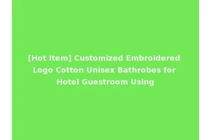 [Hot Item] Customized Embroidered Logo Cotton Unisex Bathrobes for Hotel Guestroom Using