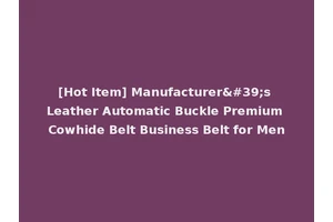 [Hot Item] Manufacturer's Leather Automatic Buckle Premium Cowhide Belt Business Belt for Men