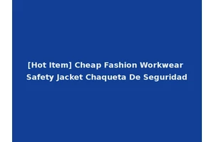 [Hot Item] Cheap Fashion Workwear Safety Jacket Chaqueta De Seguridad