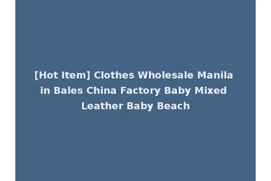 [Hot Item] Clothes Wholesale Manila in Bales China Factory Baby Mixed Leather Baby Beach