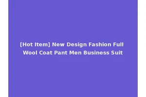 [Hot Item] New Design Fashion Full Wool Coat Pant Men Business Suit