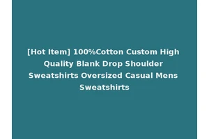 [Hot Item] 100%Cotton Custom High Quality Blank Drop Shoulder Sweatshirts Oversized Casual Mens Sweatshirts