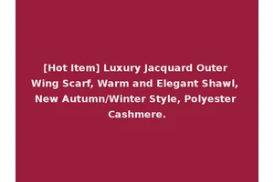 [Hot Item] Luxury Jacquard Outer Wing Scarf, Warm and Elegant Shawl, New Autumn/Winter Style, Polyester Cashmere.