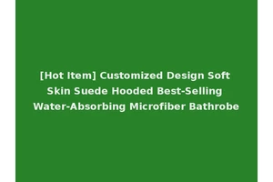 [Hot Item] Customized Design Soft Skin Suede Hooded Best-Selling Water-Absorbing Microfiber Bathrobe
