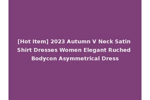 [Hot Item] 2023 Autumn V Neck Satin Shirt Dresses Women Elegant Ruched Bodycon Asymmetrical Dress