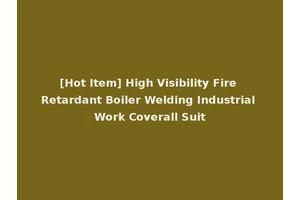 [Hot Item] High Visibility Fire Retardant Boiler Welding Industrial Work Coverall Suit
