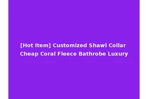 [Hot Item] Customized Shawl Collar Cheap Coral Fleece Bathrobe Luxury