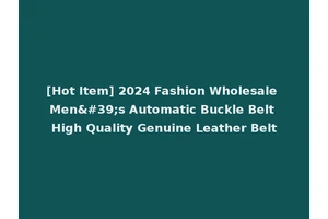 [Hot Item] 2024 Fashion Wholesale Men's Automatic Buckle Belt High Quality Genuine Leather Belt