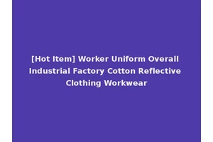 [Hot Item] Worker Uniform Overall Industrial Factory Cotton Reflective Clothing Workwear