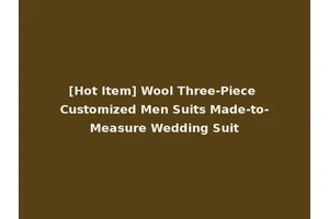 [Hot Item] Wool Three-Piece Customized Men Suits Made-to-Measure Wedding Suit