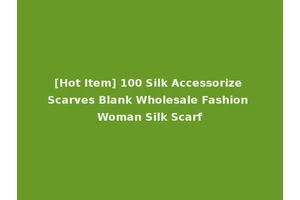 [Hot Item] 100 Silk Accessorize Scarves Blank Wholesale Fashion Woman Silk Scarf