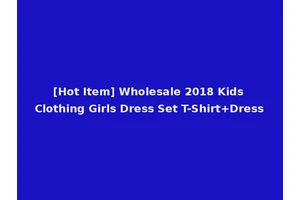 [Hot Item] Wholesale 2018 Kids Clothing Girls Dress Set T-Shirt+Dress