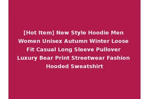 [Hot Item] New Style Hoodie Men Women Unisex Autumn Winter Loose Fit Casual Long Sleeve Pullover Luxury Bear Print Streetwear Fashion Hooded Sweatshirt