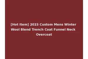 [Hot Item] 2023 Custom Mens Winter Wool Blend Trench Coat Funnel Neck Overcoat