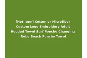 [Hot Item] Cotton or Microfiber Custom Logo Embroidery Adult Hooded Towel Surf Poncho Changing Robe Beach Poncho Towel