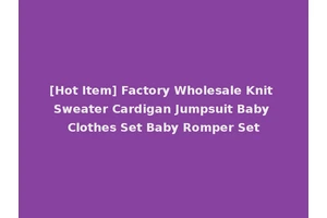 [Hot Item] Factory Wholesale Knit Sweater Cardigan Jumpsuit Baby Clothes Set Baby Romper Set