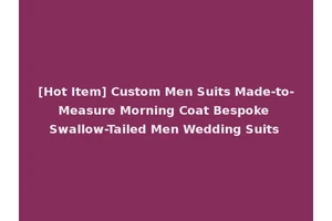 [Hot Item] Custom Men Suits Made-to-Measure Morning Coat Bespoke Swallow-Tailed Men Wedding Suits