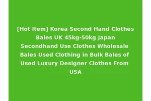 [Hot Item] Korea Second Hand Clothes Bales UK 45kg-50kg Japan Secondhand Use Clothes Wholesale Bales Used Clothing in Bulk Bales of Used Luxury Designer Clothes From USA
