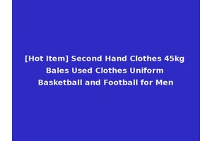 [Hot Item] Second Hand Clothes 45kg Bales Used Clothes Uniform Basketball and Football for Men