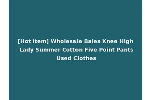 [Hot Item] Wholesale Bales Knee High Lady Summer Cotton Five Point Pants Used Clothes