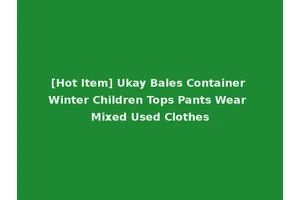 [Hot Item] Ukay Bales Container Winter Children Tops Pants Wear Mixed Used Clothes