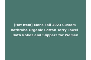 [Hot Item] Mens Fall 2023 Custom Bathrobe Organic Cotton Terry Towel Bath Robes and Slippers for Women