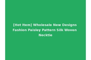[Hot Item] Wholesale New Designs Fashion Paisley Pattern Silk Woven Necktie