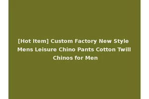 [Hot Item] Custom Factory New Style Mens Leisure Chino Pants Cotton Twill Chinos for Men