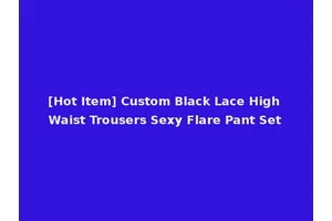 [Hot Item] Custom Black Lace High Waist Trousers Sexy Flare Pant Set