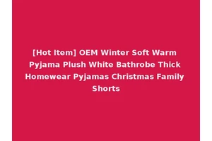 [Hot Item] OEM Winter Soft Warm Pyjama Plush White Bathrobe Thick Homewear Pyjamas Christmas Family Shorts