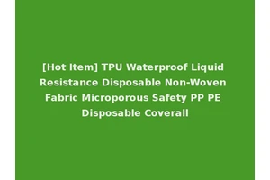 [Hot Item] TPU Waterproof Liquid Resistance Disposable Non-Woven Fabric Microporous Safety PP PE Disposable Coverall