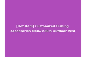 [Hot Item] Customized Fishing Accessories Men's Outdoor Vest