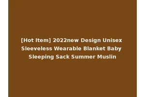 [Hot Item] 2022new Design Unisex Sleeveless Wearable Blanket Baby Sleeping Sack Summer Muslin