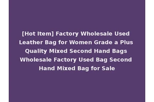 [Hot Item] Factory Wholesale Used Leather Bag for Women Grade a Plus Quality Mixed Second Hand Bags Wholesale Factory Used Bag Second Hand Mixed Bag for Sale