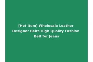 [Hot Item] Wholesale Leather Designer Belts High Quality Fashion Belt for Jeans