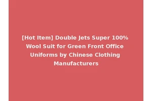 [Hot Item] Double Jets Super 100% Wool Suit for Green Front Office Uniforms by Chinese Clothing Manufacturers