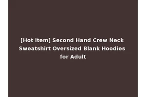 [Hot Item] Second Hand Crew Neck Sweatshirt Oversized Blank Hoodies for Adult